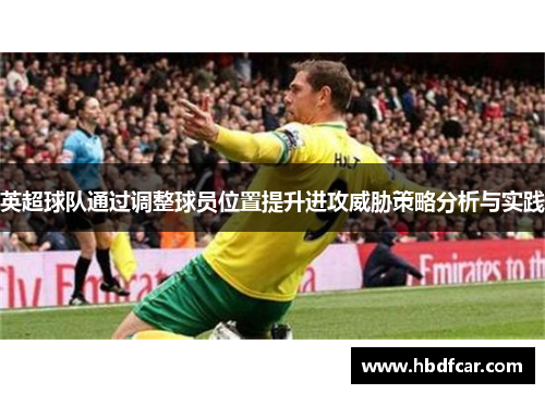 英超球队通过调整球员位置提升进攻威胁策略分析与实践