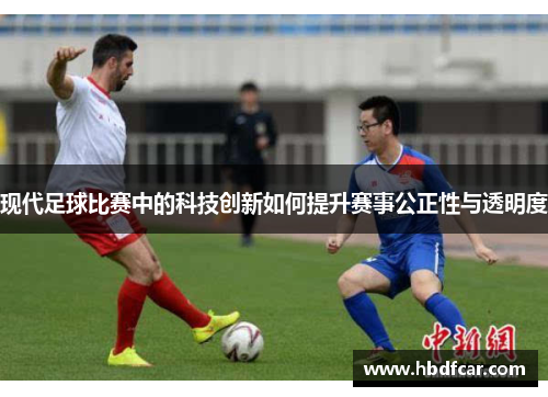 现代足球比赛中的科技创新如何提升赛事公正性与透明度