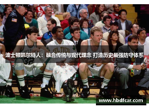 波士顿凯尔特人：融合传统与现代理念 打造历史最强防守体系