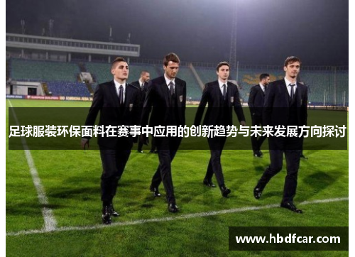 足球服装环保面料在赛事中应用的创新趋势与未来发展方向探讨