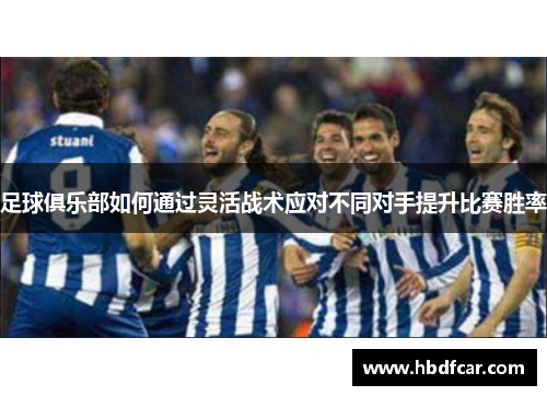 足球俱乐部如何通过灵活战术应对不同对手提升比赛胜率