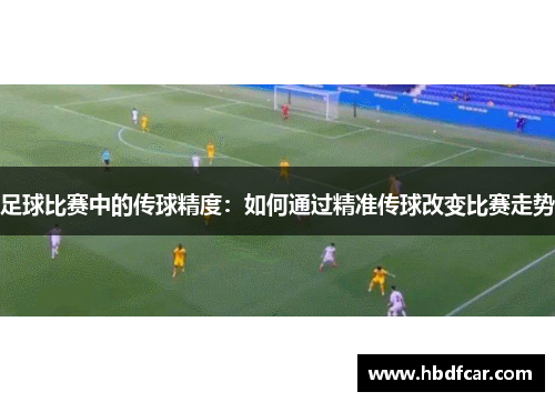足球比赛中的传球精度：如何通过精准传球改变比赛走势